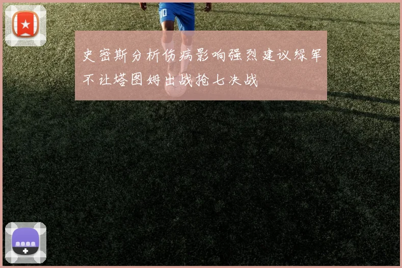 史密斯分析伤病影响强烈建议绿军不让塔图姆出战抢七决战