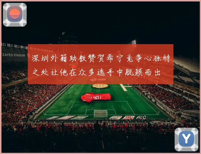 深圳外籍助教赞贺希宁竞争心独特之处让他在众多选手中脱颖而出