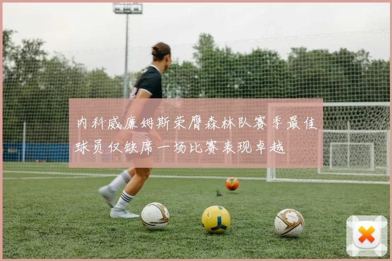 内科威廉姆斯荣膺森林队赛季最佳球员仅缺席一场比赛表现卓越