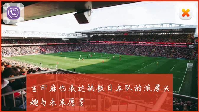 吉田麻也表达执教日本队的浓厚兴趣与未来愿景
