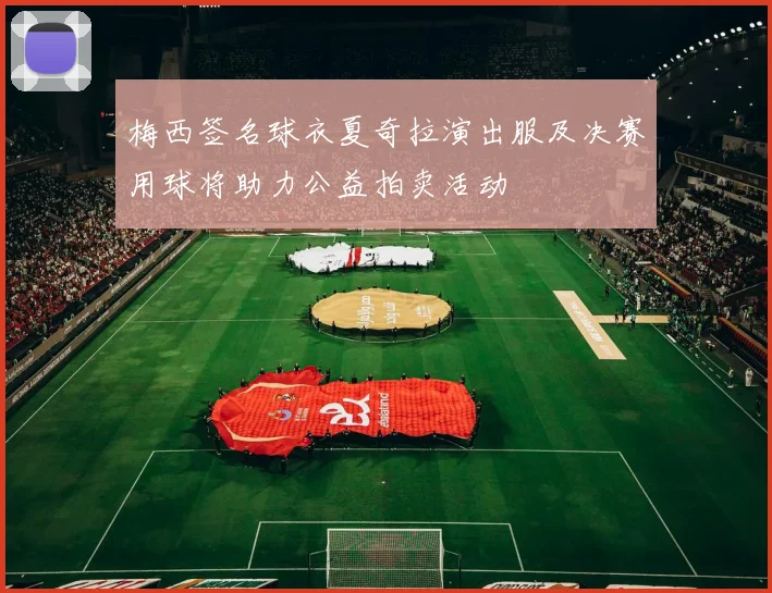 梅西签名球衣夏奇拉演出服及决赛用球将助力公益拍卖活动