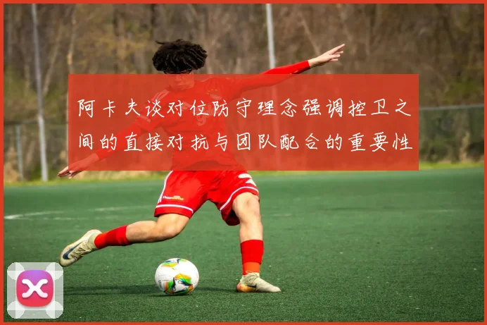 阿卡夫谈对位防守理念强调控卫之间的直接对抗与团队配合的重要性