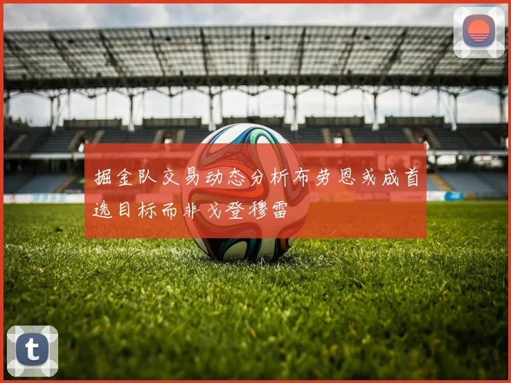掘金队交易动态分析布劳恩或成首选目标而非戈登穆雷