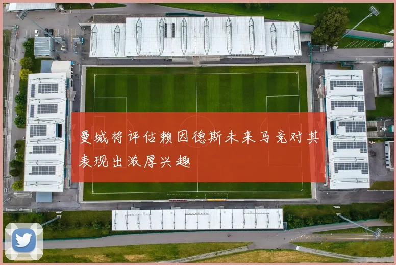 曼城将评估赖因德斯未来马竞对其表现出浓厚兴趣